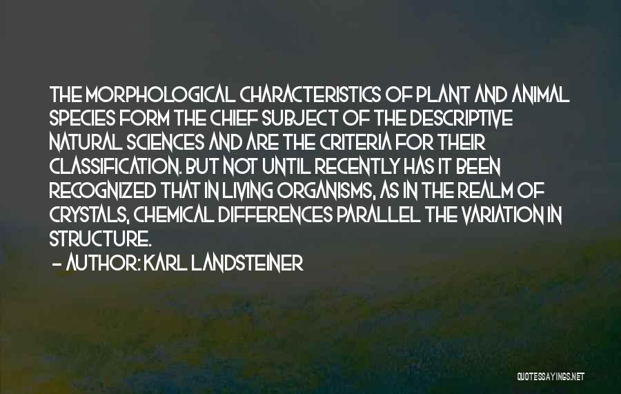 Karl Landsteiner Quotes: The Morphological Characteristics Of Plant And Animal Species Form The Chief Subject Of The Descriptive Natural Sciences And Are The