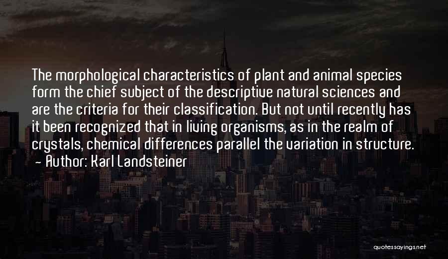 Karl Landsteiner Quotes: The Morphological Characteristics Of Plant And Animal Species Form The Chief Subject Of The Descriptive Natural Sciences And Are The