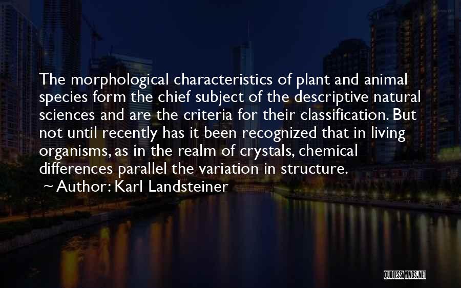 Karl Landsteiner Quotes: The Morphological Characteristics Of Plant And Animal Species Form The Chief Subject Of The Descriptive Natural Sciences And Are The