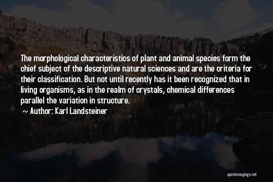 Karl Landsteiner Quotes: The Morphological Characteristics Of Plant And Animal Species Form The Chief Subject Of The Descriptive Natural Sciences And Are The