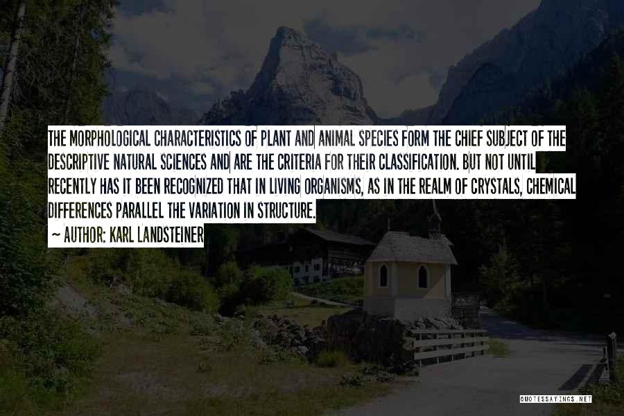 Karl Landsteiner Quotes: The Morphological Characteristics Of Plant And Animal Species Form The Chief Subject Of The Descriptive Natural Sciences And Are The