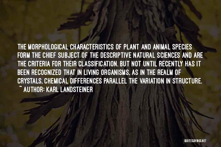 Karl Landsteiner Quotes: The Morphological Characteristics Of Plant And Animal Species Form The Chief Subject Of The Descriptive Natural Sciences And Are The