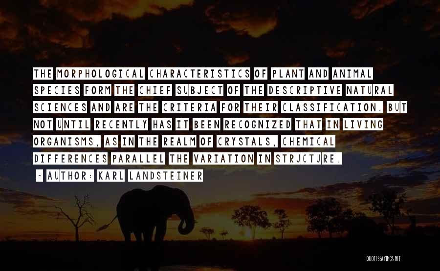 Karl Landsteiner Quotes: The Morphological Characteristics Of Plant And Animal Species Form The Chief Subject Of The Descriptive Natural Sciences And Are The