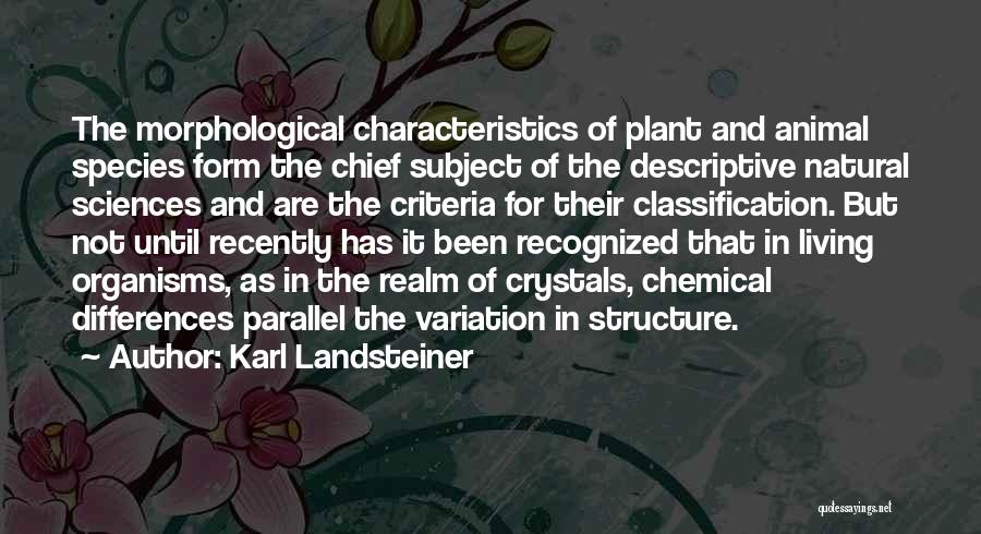 Karl Landsteiner Quotes: The Morphological Characteristics Of Plant And Animal Species Form The Chief Subject Of The Descriptive Natural Sciences And Are The