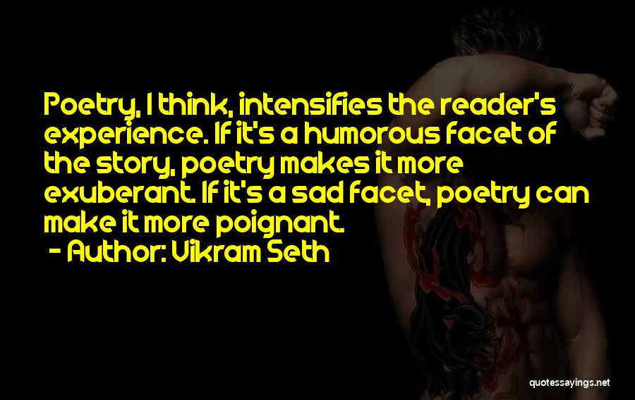 Vikram Seth Quotes: Poetry, I Think, Intensifies The Reader's Experience. If It's A Humorous Facet Of The Story, Poetry Makes It More Exuberant.
