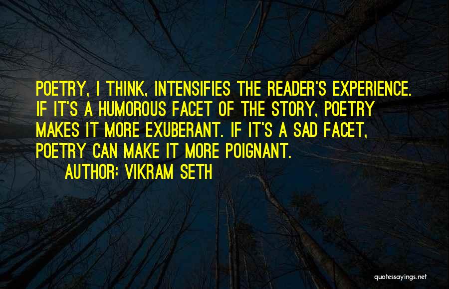 Vikram Seth Quotes: Poetry, I Think, Intensifies The Reader's Experience. If It's A Humorous Facet Of The Story, Poetry Makes It More Exuberant.