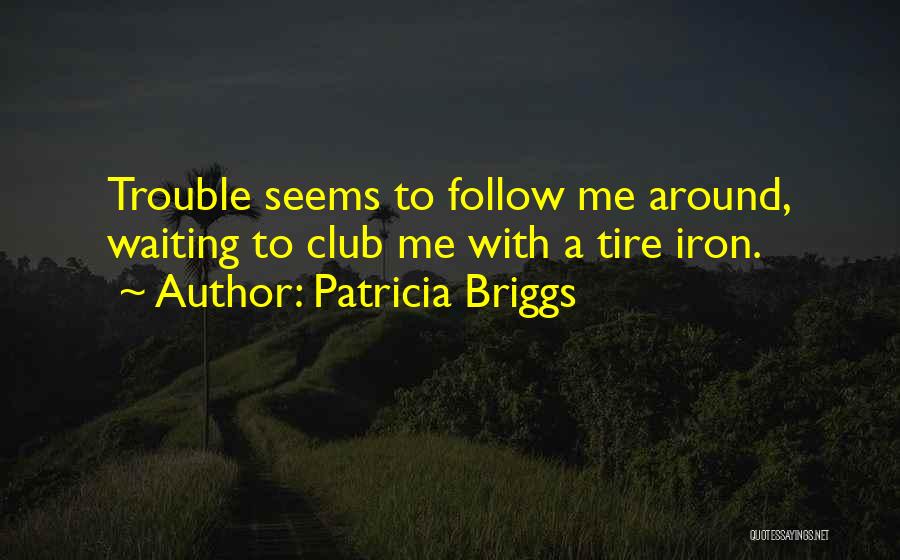 Patricia Briggs Quotes: Trouble Seems To Follow Me Around, Waiting To Club Me With A Tire Iron.
