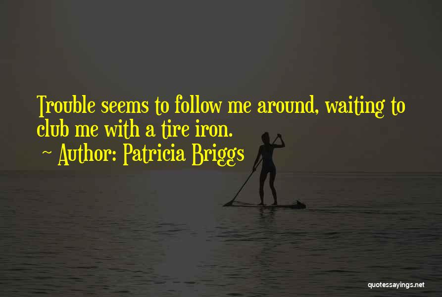 Patricia Briggs Quotes: Trouble Seems To Follow Me Around, Waiting To Club Me With A Tire Iron.
