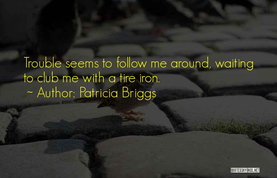 Patricia Briggs Quotes: Trouble Seems To Follow Me Around, Waiting To Club Me With A Tire Iron.