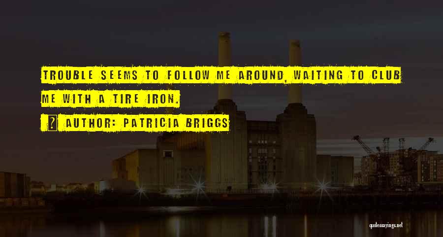 Patricia Briggs Quotes: Trouble Seems To Follow Me Around, Waiting To Club Me With A Tire Iron.