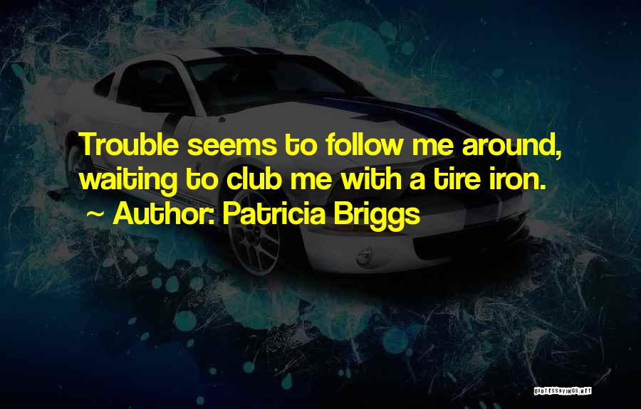 Patricia Briggs Quotes: Trouble Seems To Follow Me Around, Waiting To Club Me With A Tire Iron.
