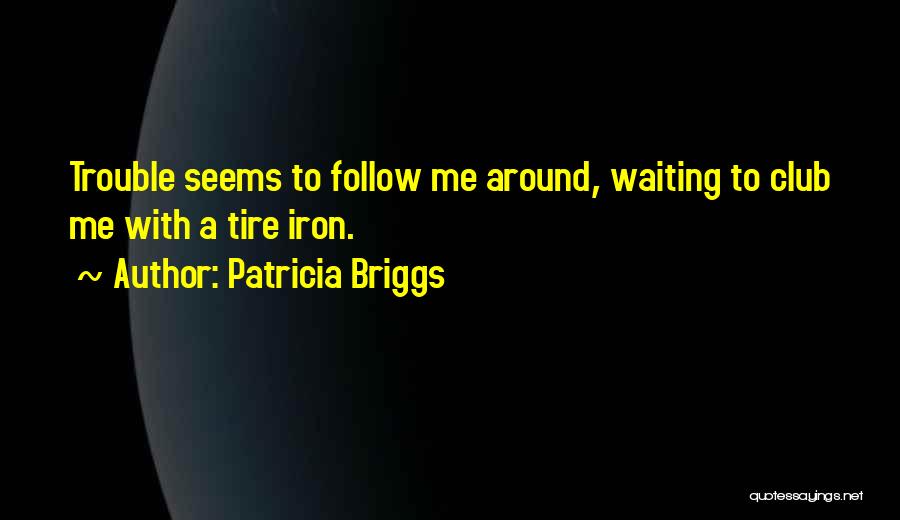 Patricia Briggs Quotes: Trouble Seems To Follow Me Around, Waiting To Club Me With A Tire Iron.