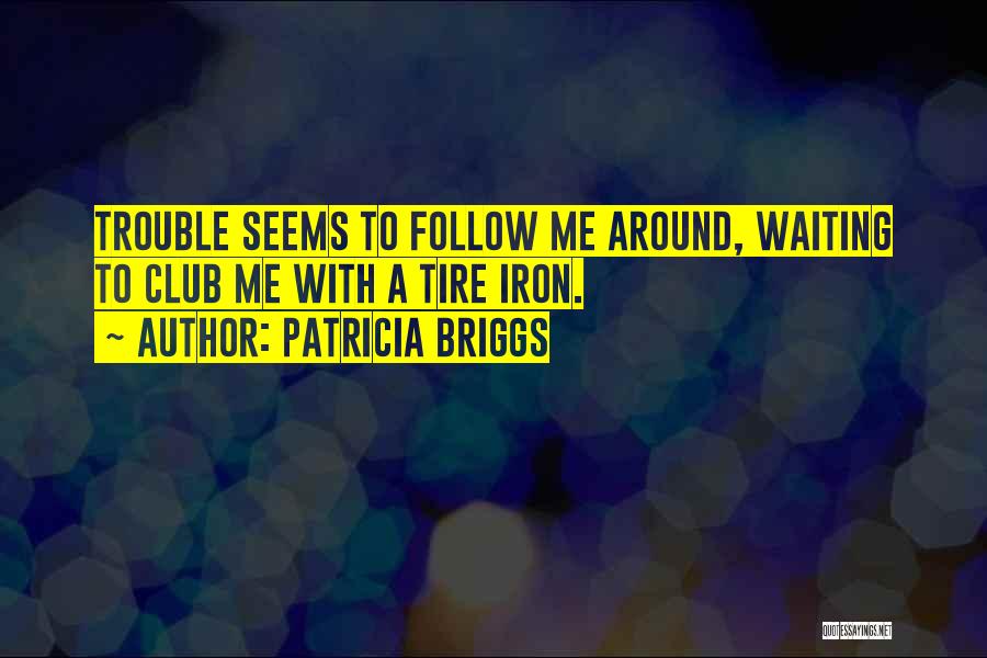Patricia Briggs Quotes: Trouble Seems To Follow Me Around, Waiting To Club Me With A Tire Iron.