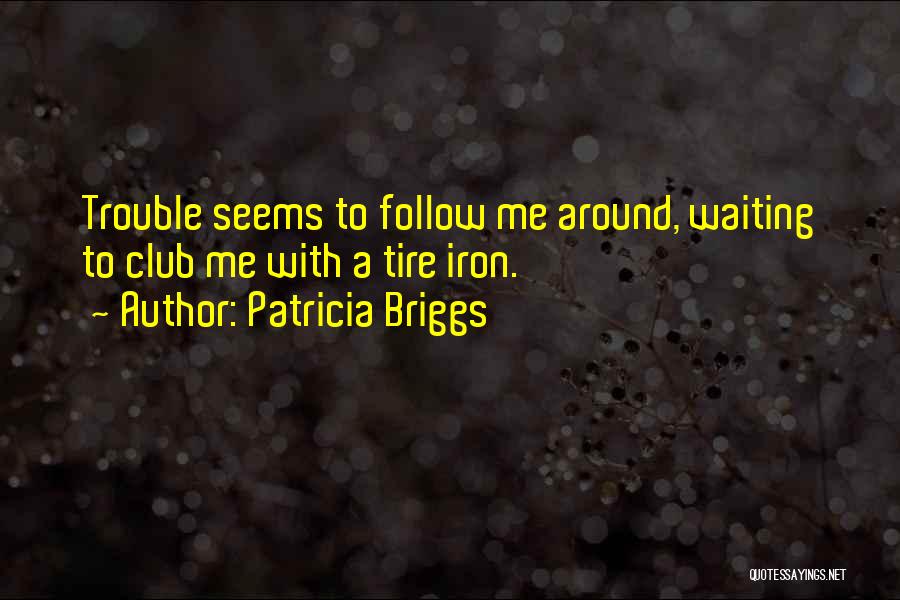 Patricia Briggs Quotes: Trouble Seems To Follow Me Around, Waiting To Club Me With A Tire Iron.