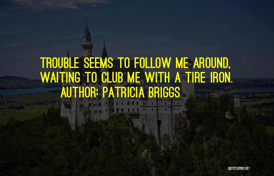 Patricia Briggs Quotes: Trouble Seems To Follow Me Around, Waiting To Club Me With A Tire Iron.