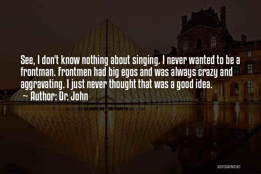 Dr. John Quotes: See, I Don't Know Nothing About Singing. I Never Wanted To Be A Frontman. Frontmen Had Big Egos And Was