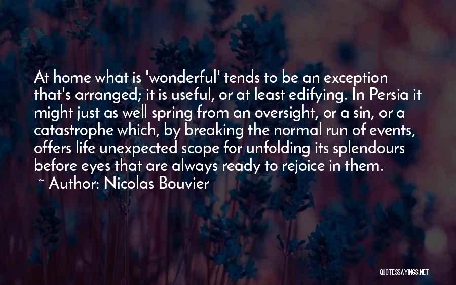 Nicolas Bouvier Quotes: At Home What Is 'wonderful' Tends To Be An Exception That's Arranged; It Is Useful, Or At Least Edifying. In