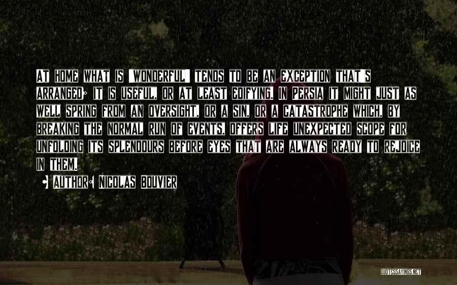 Nicolas Bouvier Quotes: At Home What Is 'wonderful' Tends To Be An Exception That's Arranged; It Is Useful, Or At Least Edifying. In