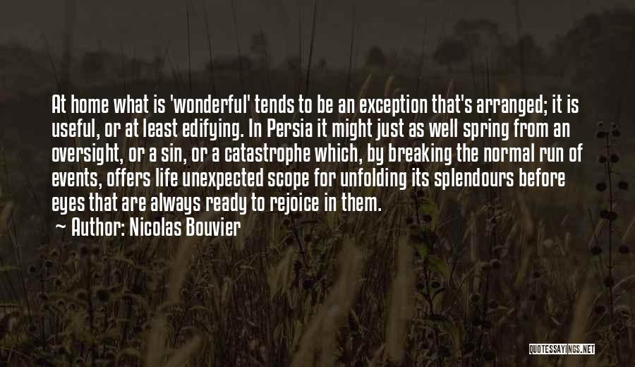 Nicolas Bouvier Quotes: At Home What Is 'wonderful' Tends To Be An Exception That's Arranged; It Is Useful, Or At Least Edifying. In