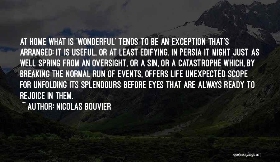 Nicolas Bouvier Quotes: At Home What Is 'wonderful' Tends To Be An Exception That's Arranged; It Is Useful, Or At Least Edifying. In