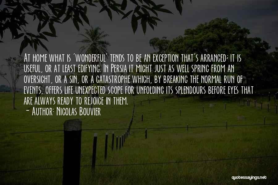 Nicolas Bouvier Quotes: At Home What Is 'wonderful' Tends To Be An Exception That's Arranged; It Is Useful, Or At Least Edifying. In