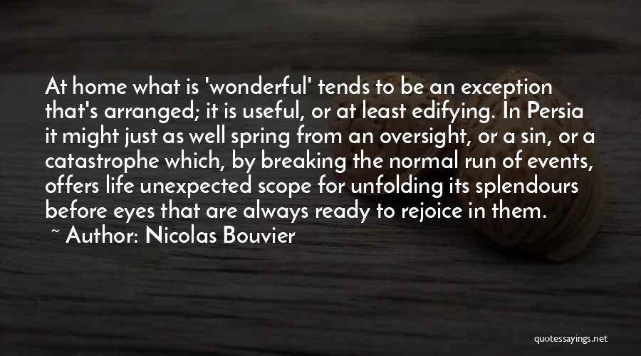 Nicolas Bouvier Quotes: At Home What Is 'wonderful' Tends To Be An Exception That's Arranged; It Is Useful, Or At Least Edifying. In