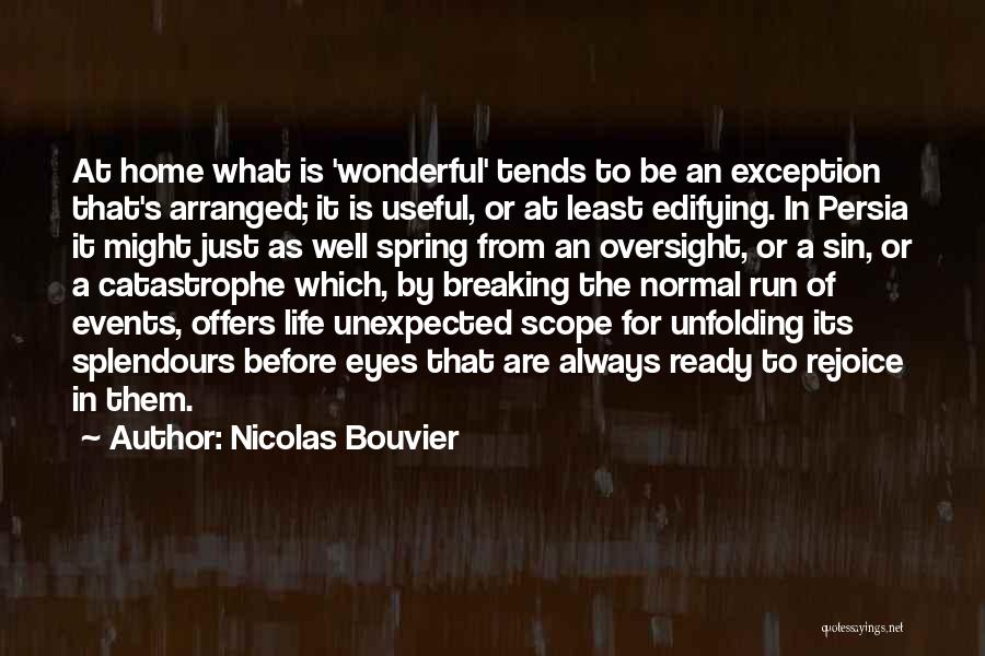 Nicolas Bouvier Quotes: At Home What Is 'wonderful' Tends To Be An Exception That's Arranged; It Is Useful, Or At Least Edifying. In