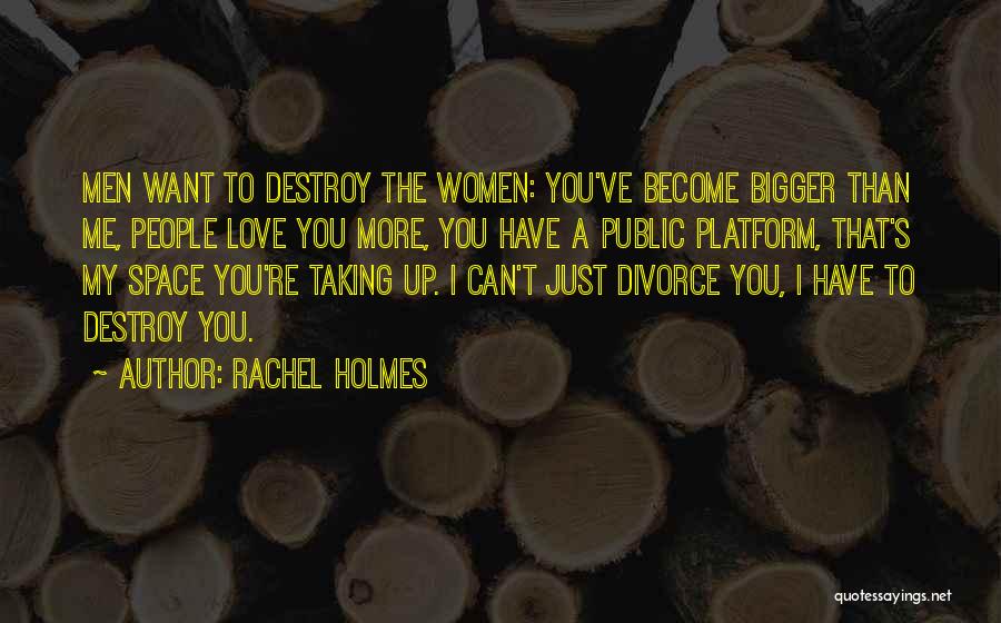 Rachel Holmes Quotes: Men Want To Destroy The Women: You've Become Bigger Than Me, People Love You More, You Have A Public Platform,