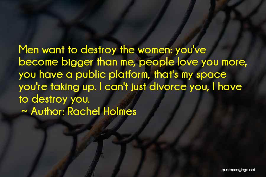 Rachel Holmes Quotes: Men Want To Destroy The Women: You've Become Bigger Than Me, People Love You More, You Have A Public Platform,