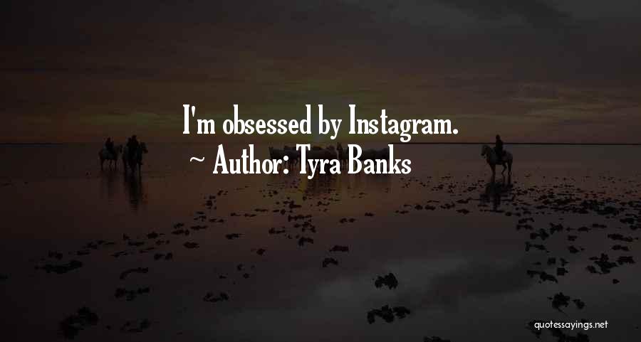 Tyra Banks Quotes: I'm Obsessed By Instagram.
