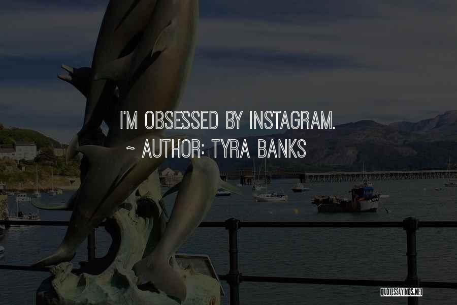 Tyra Banks Quotes: I'm Obsessed By Instagram.