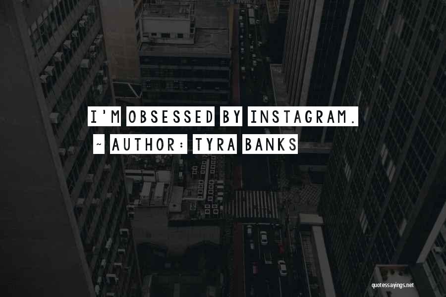 Tyra Banks Quotes: I'm Obsessed By Instagram.