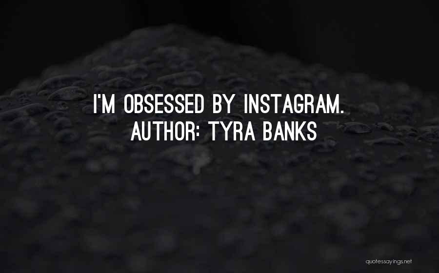 Tyra Banks Quotes: I'm Obsessed By Instagram.