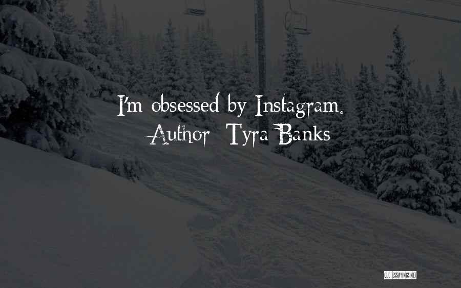 Tyra Banks Quotes: I'm Obsessed By Instagram.