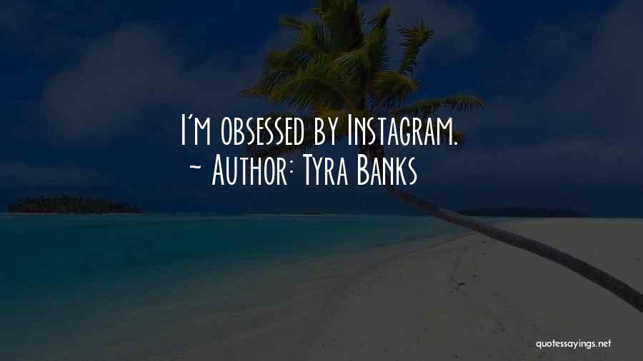 Tyra Banks Quotes: I'm Obsessed By Instagram.