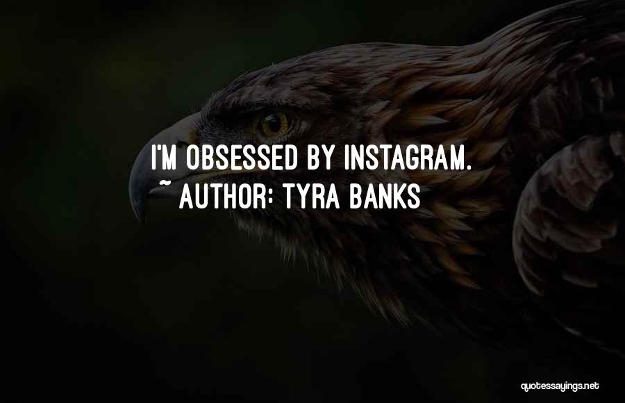 Tyra Banks Quotes: I'm Obsessed By Instagram.