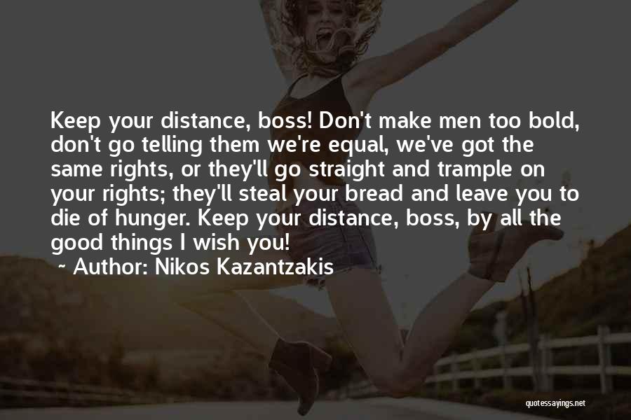 Nikos Kazantzakis Quotes: Keep Your Distance, Boss! Don't Make Men Too Bold, Don't Go Telling Them We're Equal, We've Got The Same Rights,