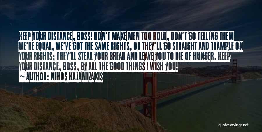 Nikos Kazantzakis Quotes: Keep Your Distance, Boss! Don't Make Men Too Bold, Don't Go Telling Them We're Equal, We've Got The Same Rights,