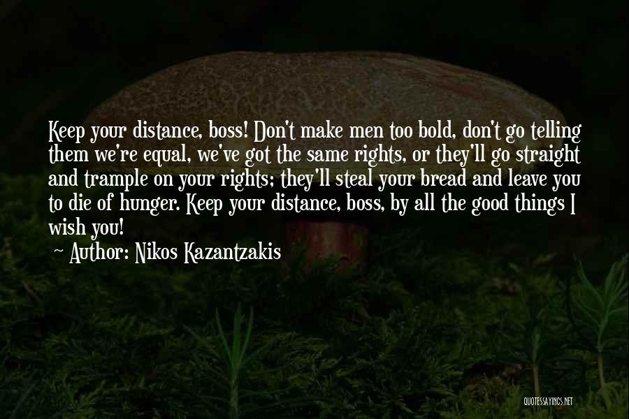 Nikos Kazantzakis Quotes: Keep Your Distance, Boss! Don't Make Men Too Bold, Don't Go Telling Them We're Equal, We've Got The Same Rights,