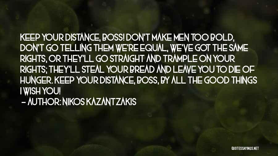 Nikos Kazantzakis Quotes: Keep Your Distance, Boss! Don't Make Men Too Bold, Don't Go Telling Them We're Equal, We've Got The Same Rights,