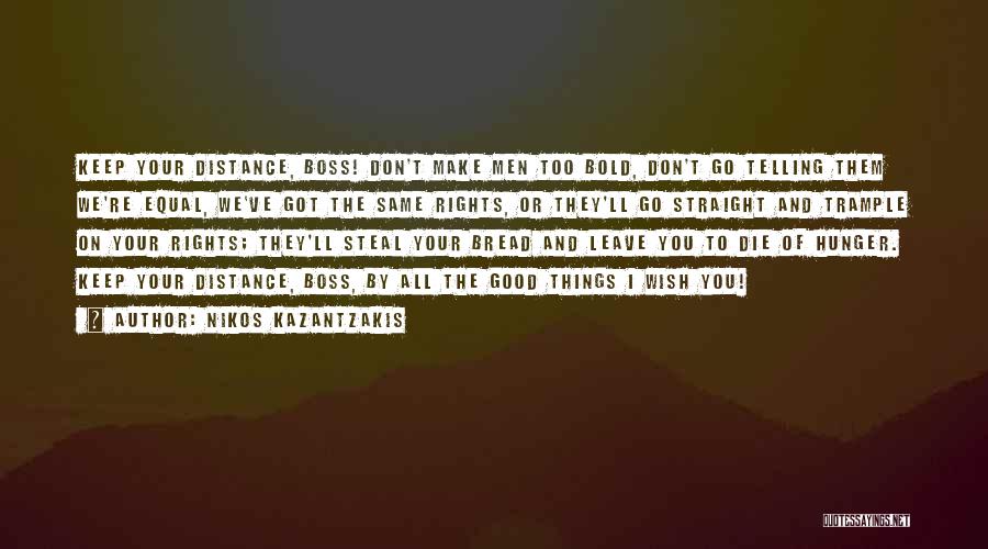 Nikos Kazantzakis Quotes: Keep Your Distance, Boss! Don't Make Men Too Bold, Don't Go Telling Them We're Equal, We've Got The Same Rights,