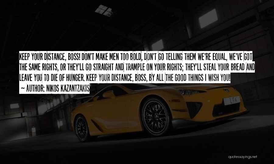Nikos Kazantzakis Quotes: Keep Your Distance, Boss! Don't Make Men Too Bold, Don't Go Telling Them We're Equal, We've Got The Same Rights,