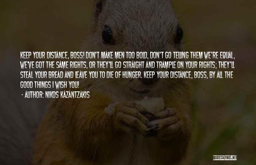 Nikos Kazantzakis Quotes: Keep Your Distance, Boss! Don't Make Men Too Bold, Don't Go Telling Them We're Equal, We've Got The Same Rights,