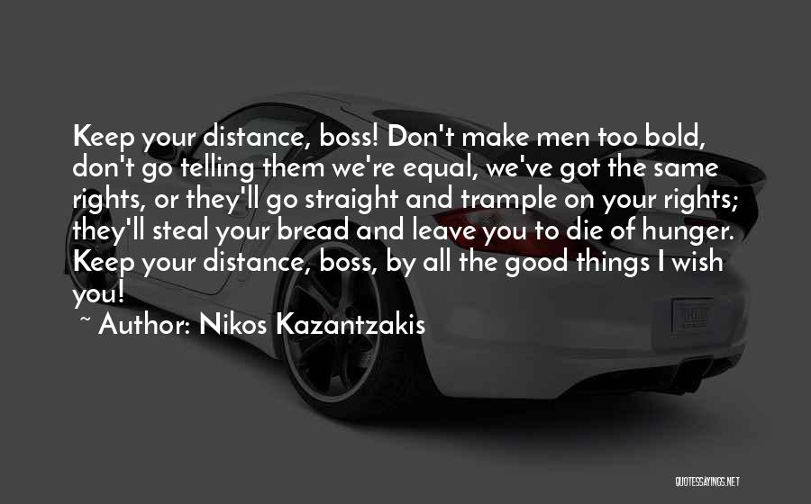 Nikos Kazantzakis Quotes: Keep Your Distance, Boss! Don't Make Men Too Bold, Don't Go Telling Them We're Equal, We've Got The Same Rights,