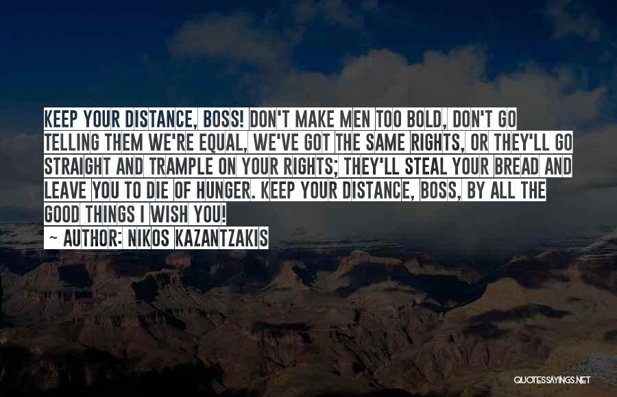 Nikos Kazantzakis Quotes: Keep Your Distance, Boss! Don't Make Men Too Bold, Don't Go Telling Them We're Equal, We've Got The Same Rights,