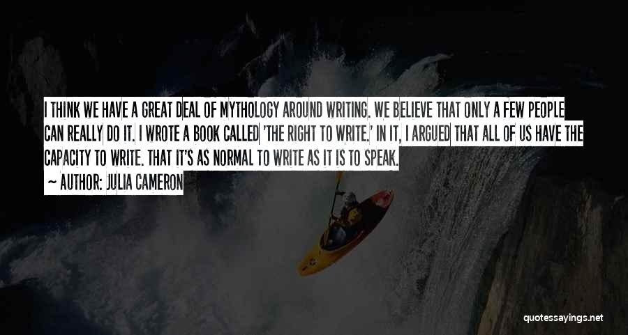 Julia Cameron Quotes: I Think We Have A Great Deal Of Mythology Around Writing. We Believe That Only A Few People Can Really