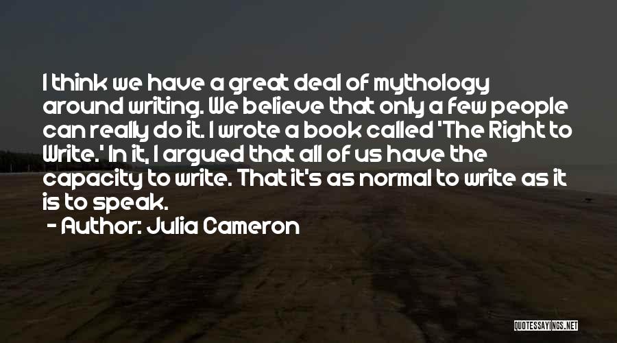 Julia Cameron Quotes: I Think We Have A Great Deal Of Mythology Around Writing. We Believe That Only A Few People Can Really