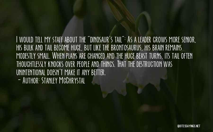 Stanley McChrystal Quotes: I Would Tell My Staff About The Dinosaur's Tail: As A Leader Grows More Senior, His Bulk And Tail Become