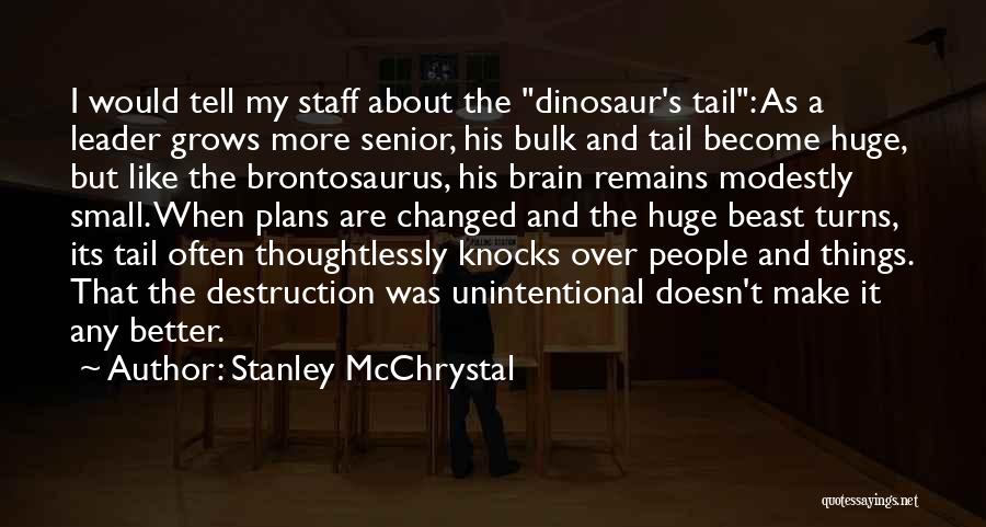 Stanley McChrystal Quotes: I Would Tell My Staff About The Dinosaur's Tail: As A Leader Grows More Senior, His Bulk And Tail Become