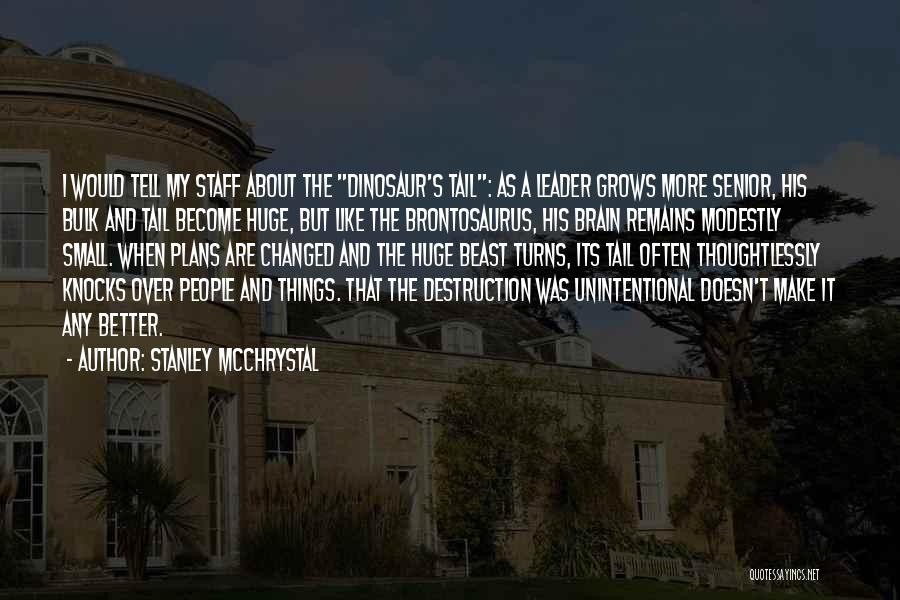 Stanley McChrystal Quotes: I Would Tell My Staff About The Dinosaur's Tail: As A Leader Grows More Senior, His Bulk And Tail Become